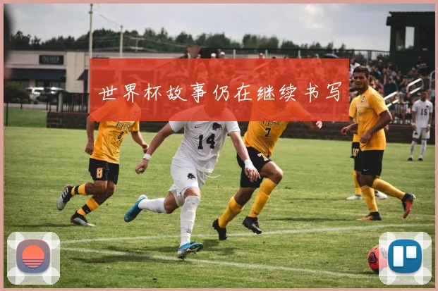 世界杯故事仍在继续书写