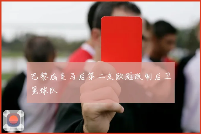 巴黎成皇马后第二支欧冠改制后卫冕球队