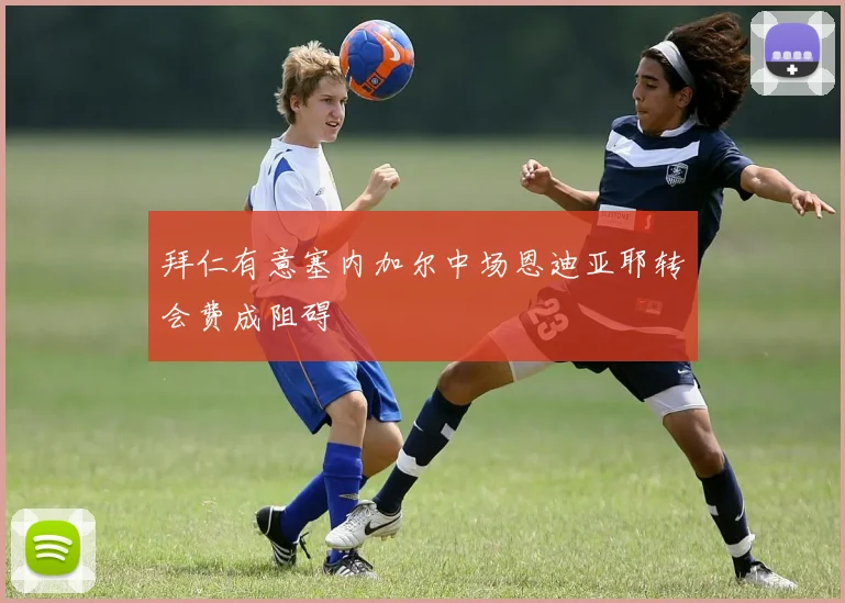 拜仁有意塞内加尔中场恩迪亚耶转会费成阻碍