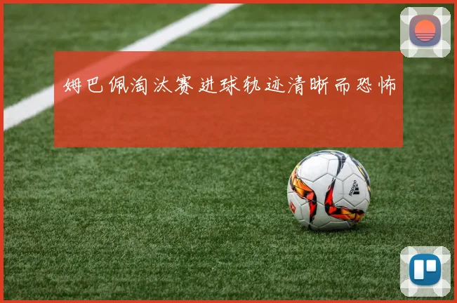 姆巴佩淘汰赛进球轨迹清晰而恐怖