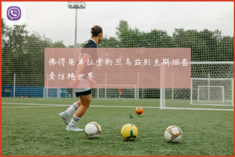 佛得角库拉索约旦乌兹别克斯坦首秀惊艳世界